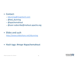 36©MapR Technologies 2013- Confidential
 Contact:
– tdunning@maprtech.com
– @ted_dunning
– @apachemahout
– @user-subscribe@mahout.apache.org
 Slides and such
http://www.slideshare.net/tdunning
 Hash tags: #mapr #apachemahout
 