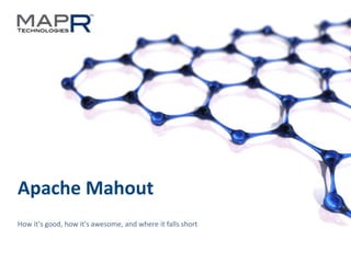 1©MapR Technologies 2013- Confidential
Apache Mahout
How it's good, how it's awesome, and where it falls short
 