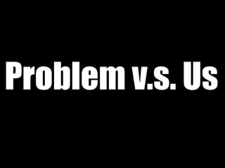Problem v.s. Us
 