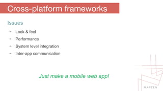 Cross-platform frameworks 
Issues 
⇢ Look & feel 
⇢ Performance 
⇢ System level integration 
⇢ Inter-app communication 
Just make a mobile web app! 
 