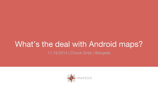 What’s the deal with Android maps? 
11.19.2014 | Chuck Greb | @ecgreb 
 