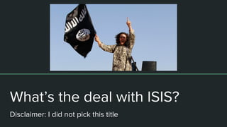 What’s the deal with ISIS?
Disclaimer: I did not pick this title
Disclaimer: I did not pick this title
 