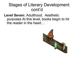 Stages of Literary Development cont’d Level Seven:  Adulthood.  Aesthetic purposes At this level, books begin to hit the reader in the heart… 