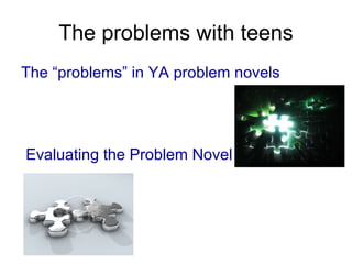 The problems with teens The “problems” in YA problem novels Evaluating the Problem Novel 