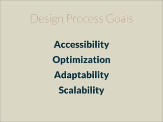 Design Process Goals
Accessibility
Optimization
Adaptability
Scalability
 