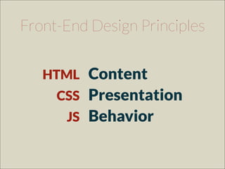 Content
Presentation
Behavior
HTML
CSS
JS
Front-End Design Principles
 