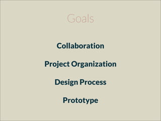 Goals
Collaboration
Project Organization
Design Process
Prototype
 