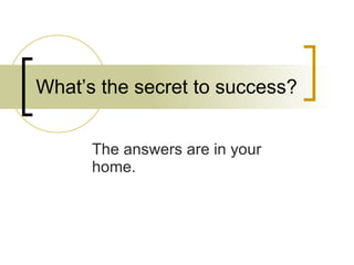 What’s the secret to success? The answers are in your home. 