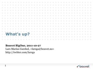 What’s up?

Bouvet BigOne, 2011-10-27
Lars Marius Garshol, <larsga@bouvet.no>
http://twitter.com/larsga




1
 