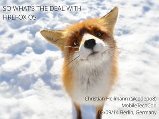 Christian Heilmann (@codepo8) 
MobileTechCon 
03/09/14 Berlin, Germany 
! 
SO WHAT'S THE DEAL WITH 
FIREFOX OS 
 
