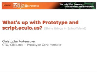 What’s up with Prototype and
script.aculo.us? (Shiny things in Spinoffsland)

Christophe Porteneuve
CTO, Ciblo.net + Prototype Core member
 