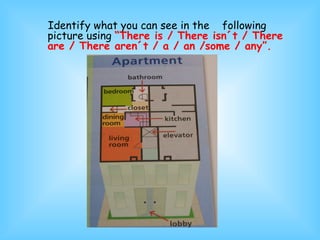 Identify what you can see in the  following picture using  “There is / There isn´t / There are / There aren´t / a / an /some / any”. 