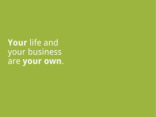 Your life and
your business
are your own.
 
