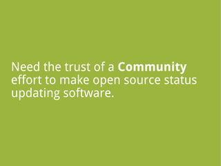 Need the trust of a Community
effort to make open source status
updating software.
 