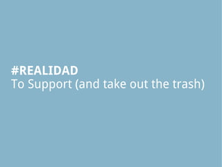 #REALIDAD
To Support (and take out the trash)
 