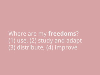 Where are my freedoms?
(1) use, (2) study and adapt
(3) distribute, (4) improve
 