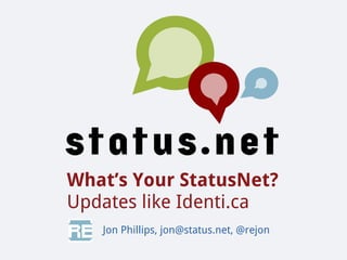 What’s Your StatusNet?
Updates like Identi.ca
   Jon Phillips, jon@status.net, @rejon
 
