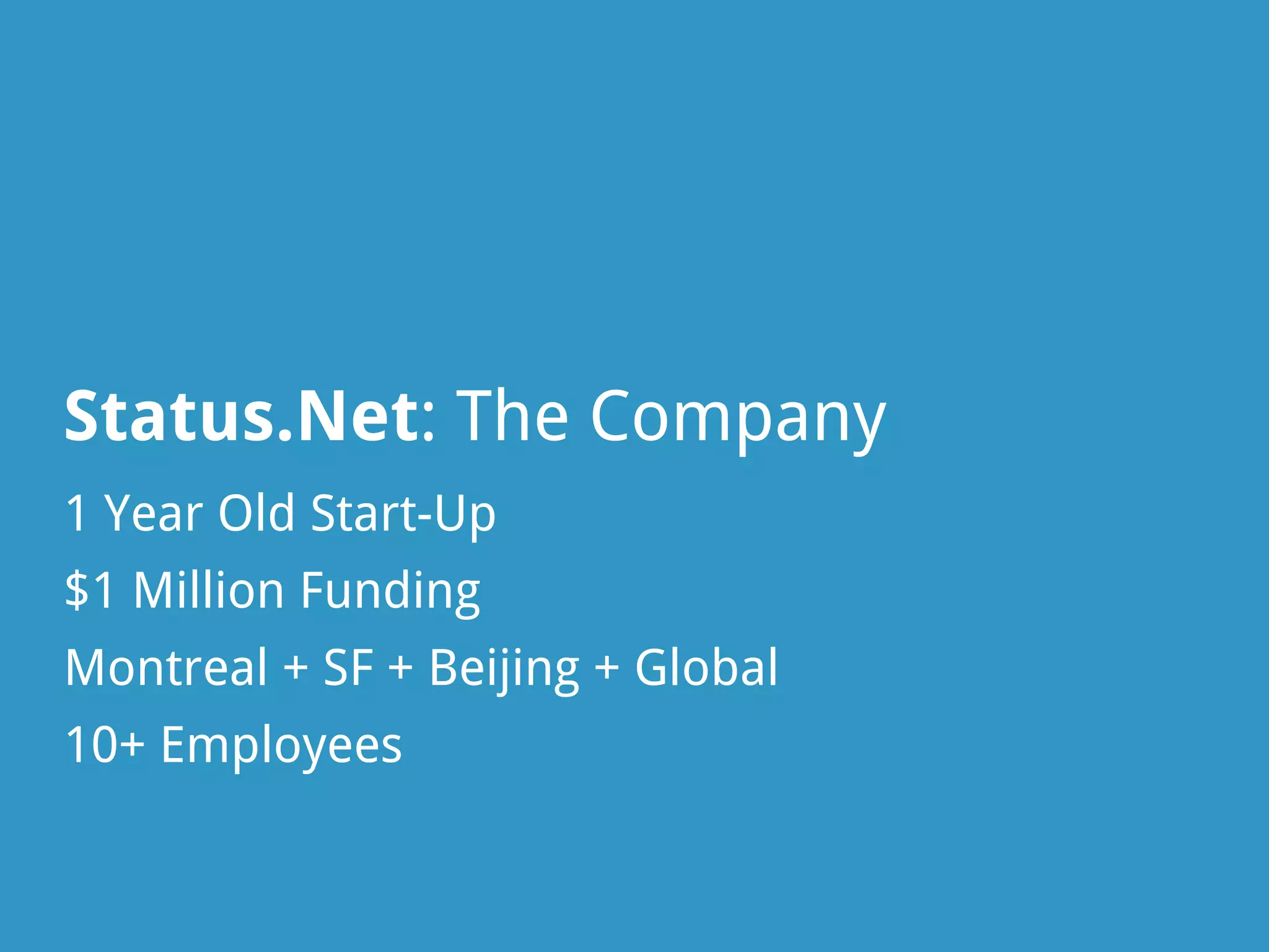 Status.Net: The Company
1 Year Old Start-Up
$1 Million Funding
Montreal + SF + Beijing + Global
10+ Employees
 