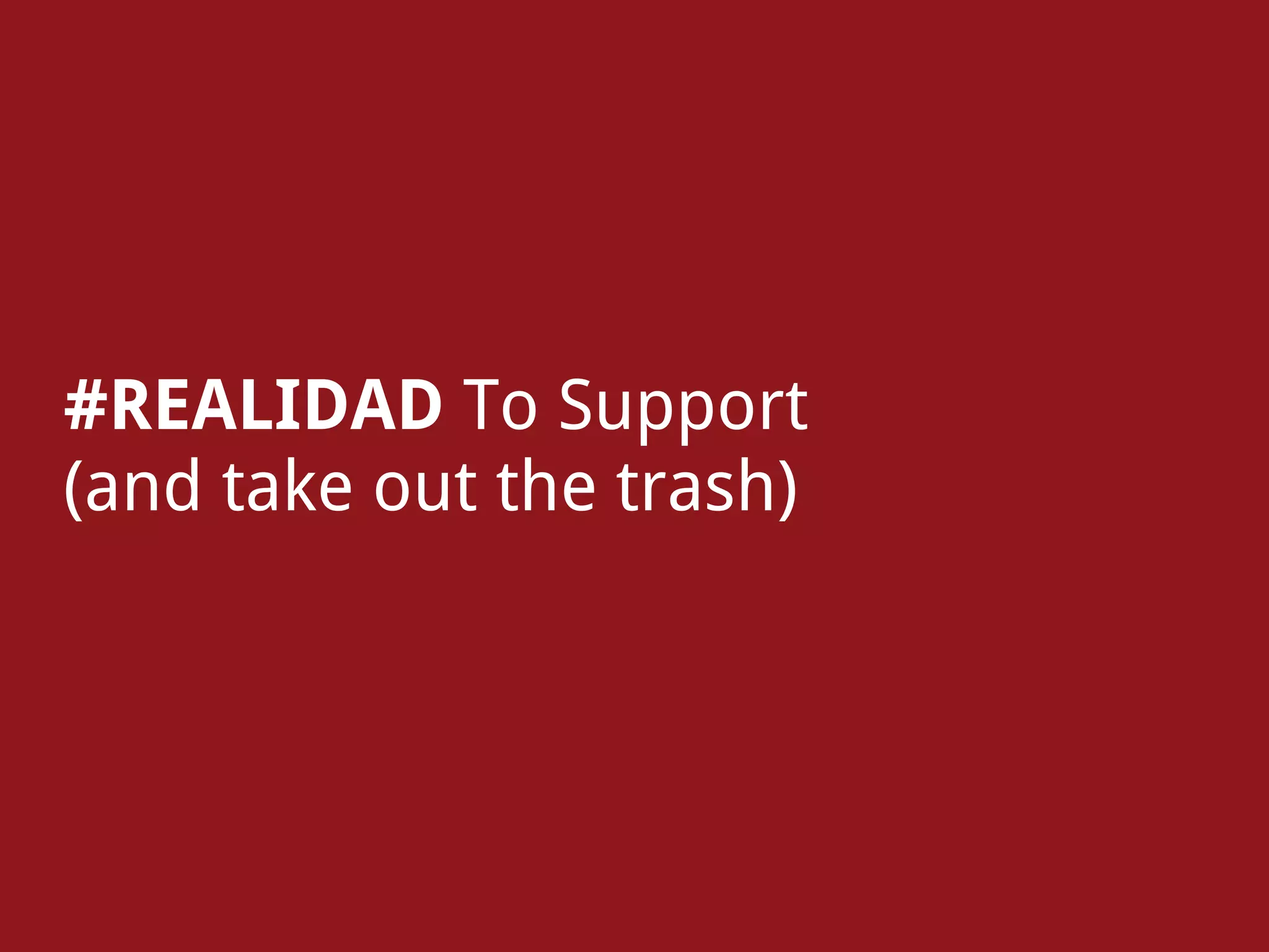 #REALIDAD To Support
(and take out the trash)
 