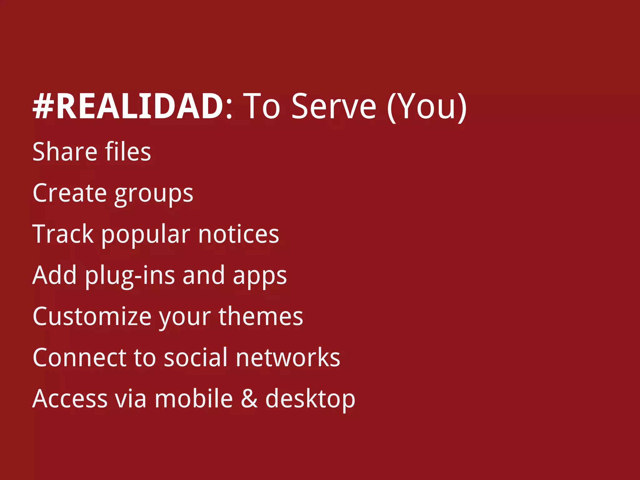 #REALIDAD: To Serve (You)
Share files
Create groups
Track popular notices
Add plug-ins and apps
Customize your themes
Connect to social networks
Access via mobile & desktop
 