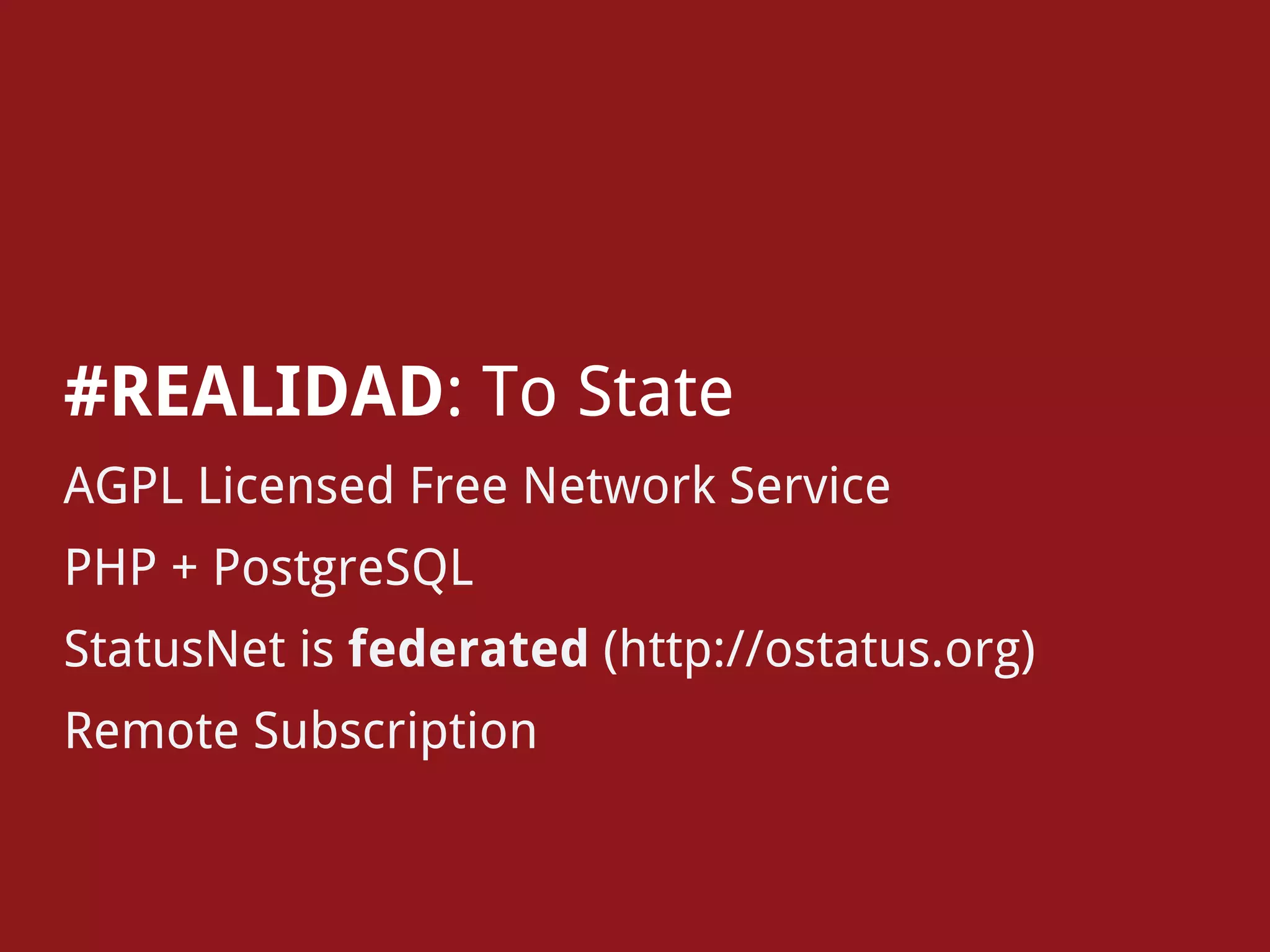 #REALIDAD: To State
AGPL Licensed Free Network Service
PHP + PostgreSQL
StatusNet is federated (http://ostatus.org)
Remote Subscription
 