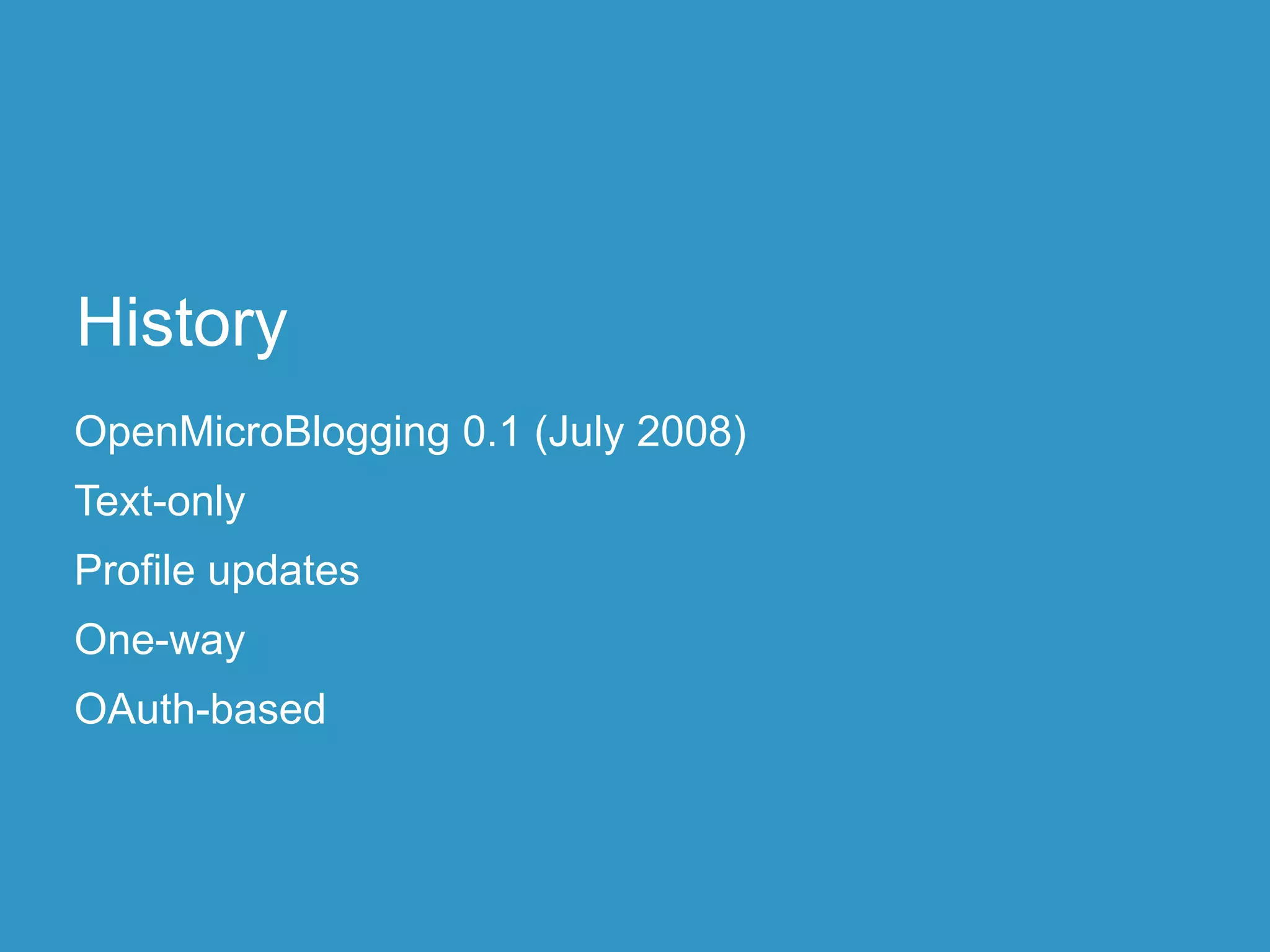 History
OpenMicroBlogging 0.1 (July 2008)
Text-only
Profile updates
One-way
OAuth-based
 