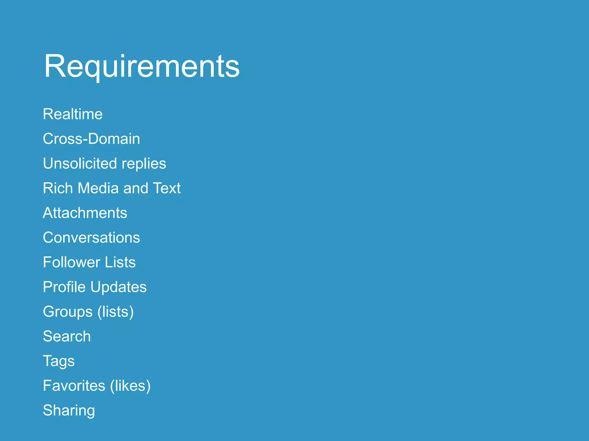 Requirements
Realtime
Cross-Domain
Unsolicited replies
Rich Media and Text
Attachments
Conversations
Follower Lists
Profile Updates
Groups (lists)
Search
Tags
Favorites (likes)
Sharing
 