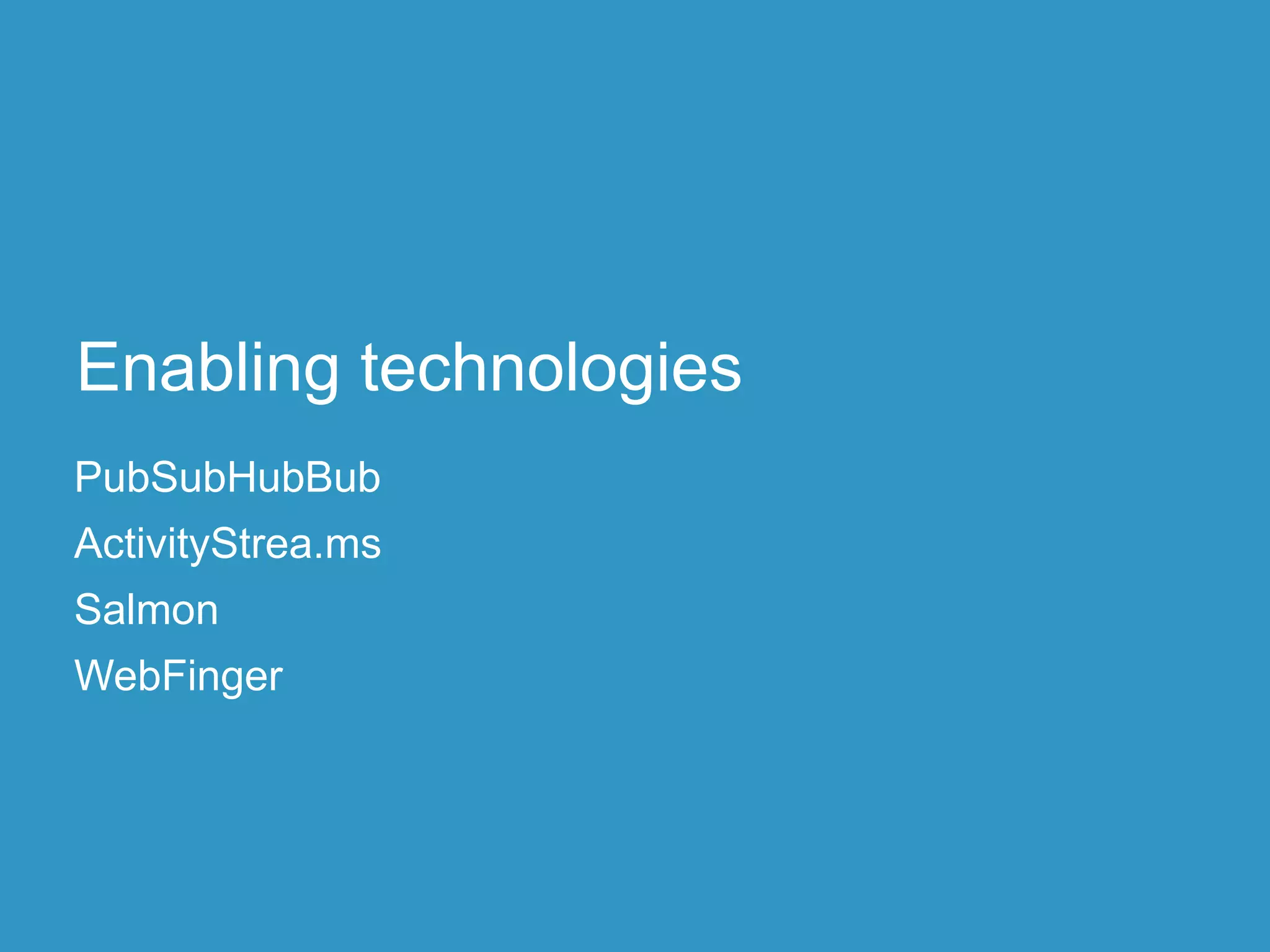 Enabling technologies
PubSubHubBub
ActivityStrea.ms
Salmon
WebFinger
 