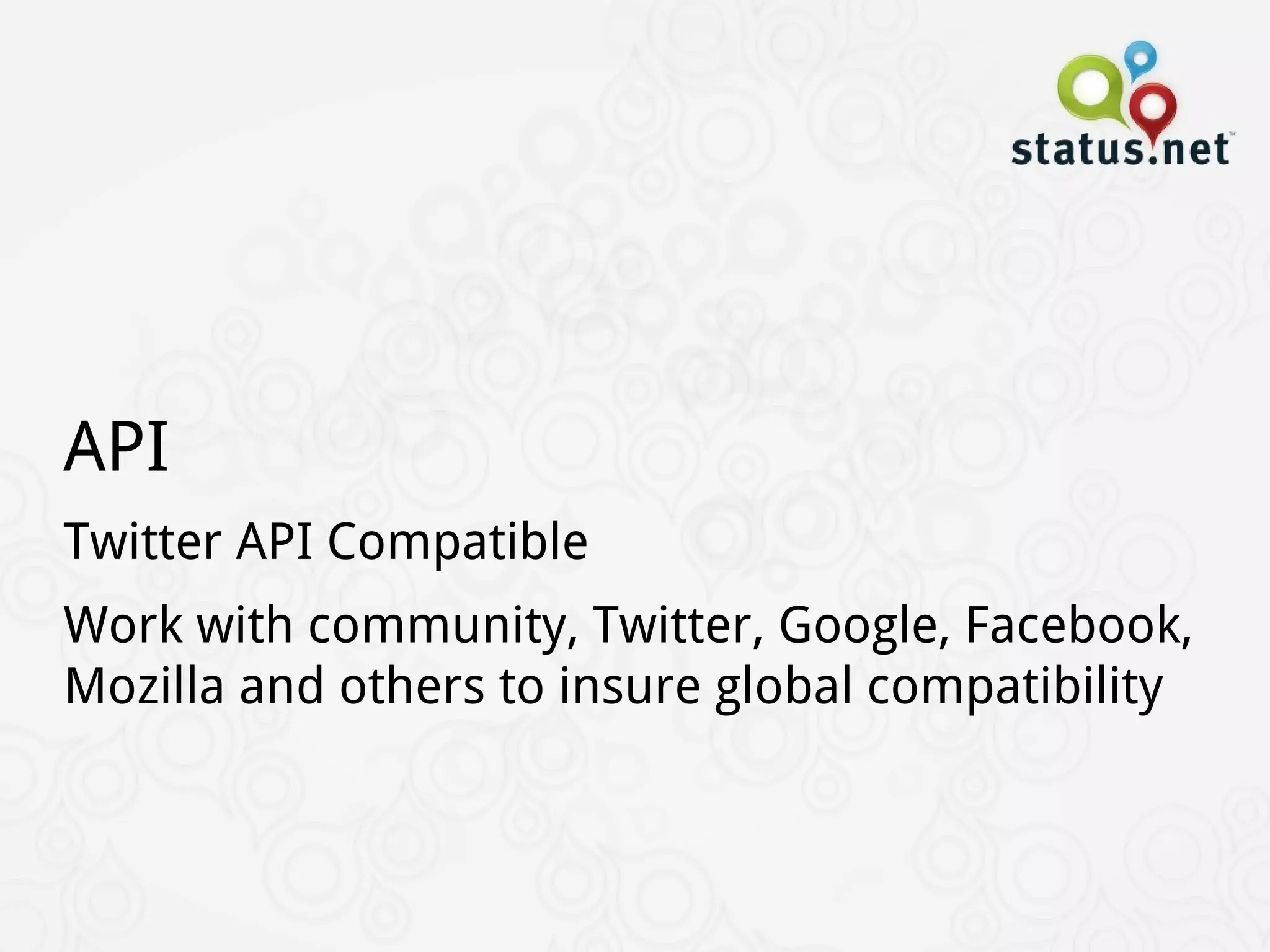 API
Twitter API Compatible
Work with community, Twitter, Google, Facebook,
Mozilla and others to insure global compatibility
 