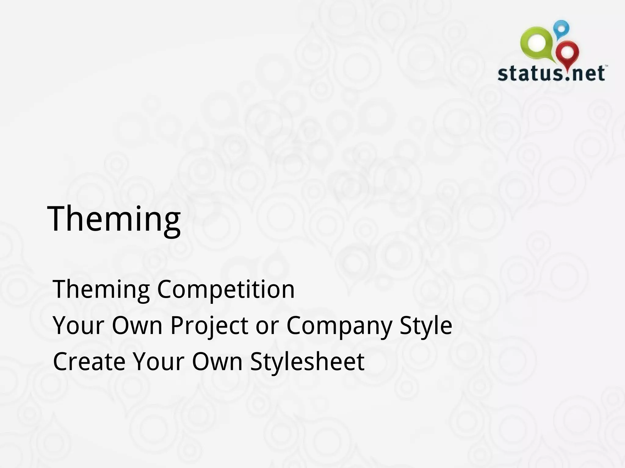 Theming
Theming Competition
Your Own Project or Company Style
Create Your Own Stylesheet
 