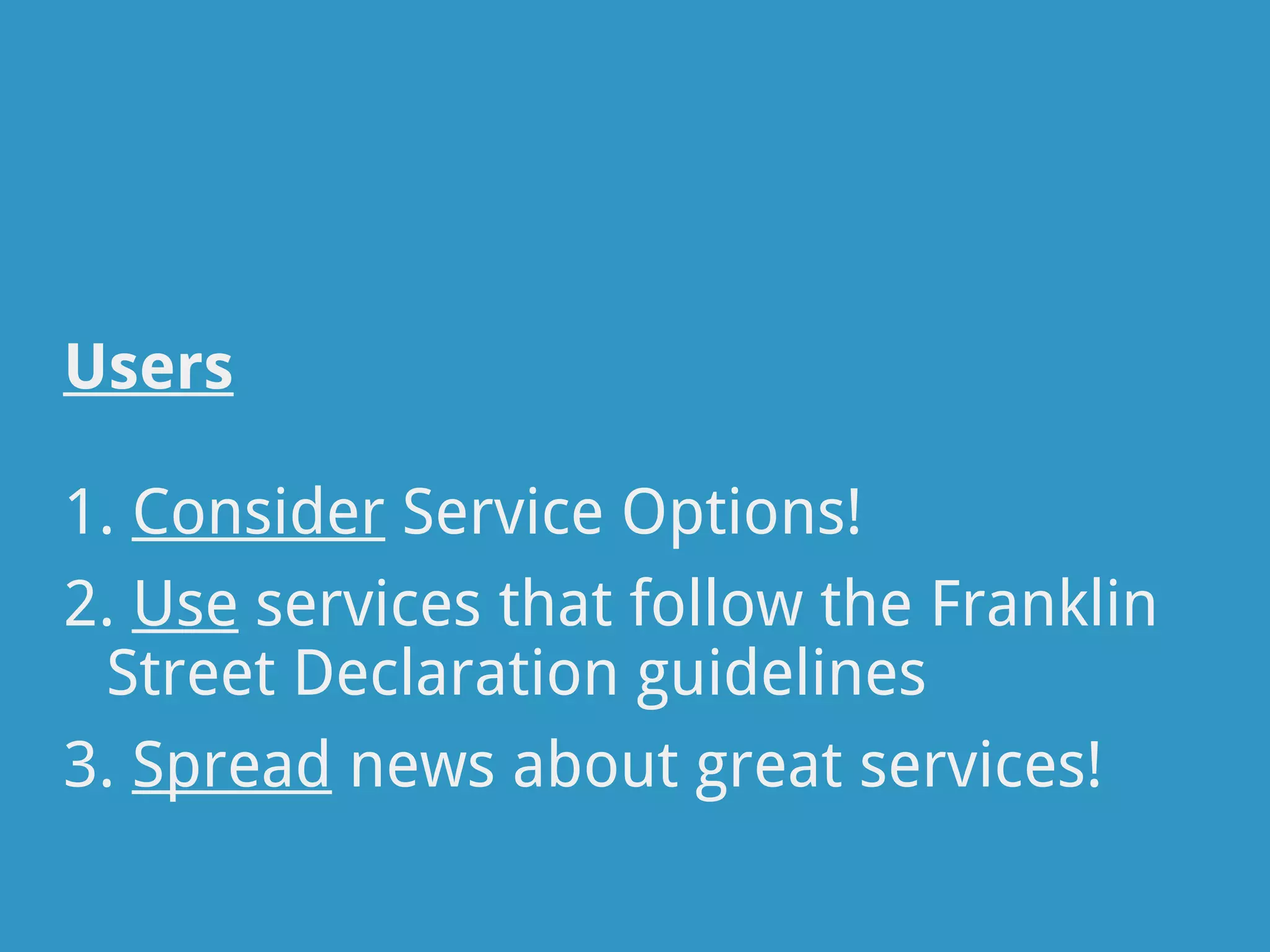 Users

1. Consider Service Options!
2. Use services that follow the Franklin
 Street Declaration guidelines
3. Spread news about great services!
 