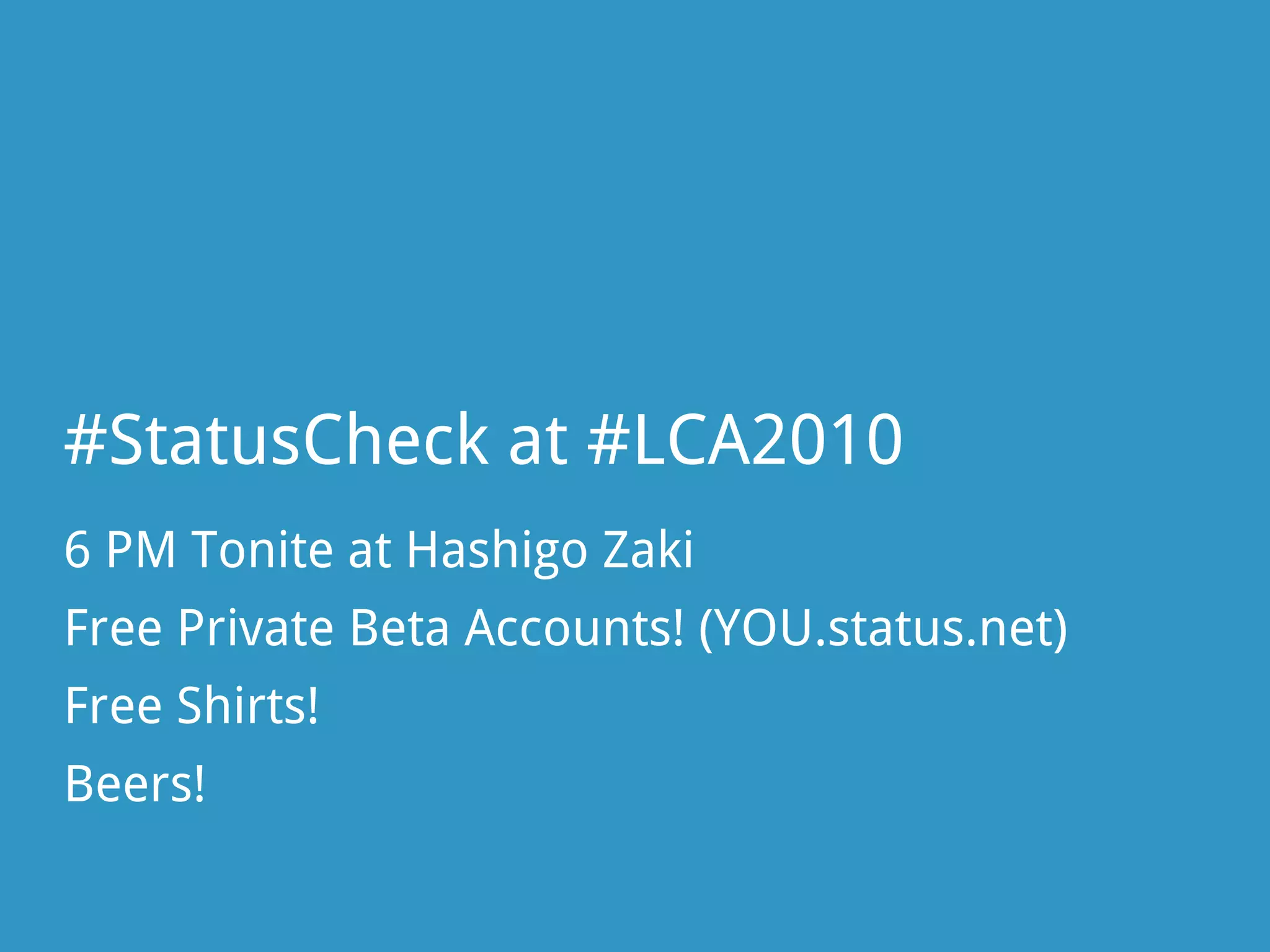 #StatusCheck at #LCA2010
6 PM Tonite at Hashigo Zaki
Free Private Beta Accounts! (YOU.status.net)
Free Shirts!
Beers!
 