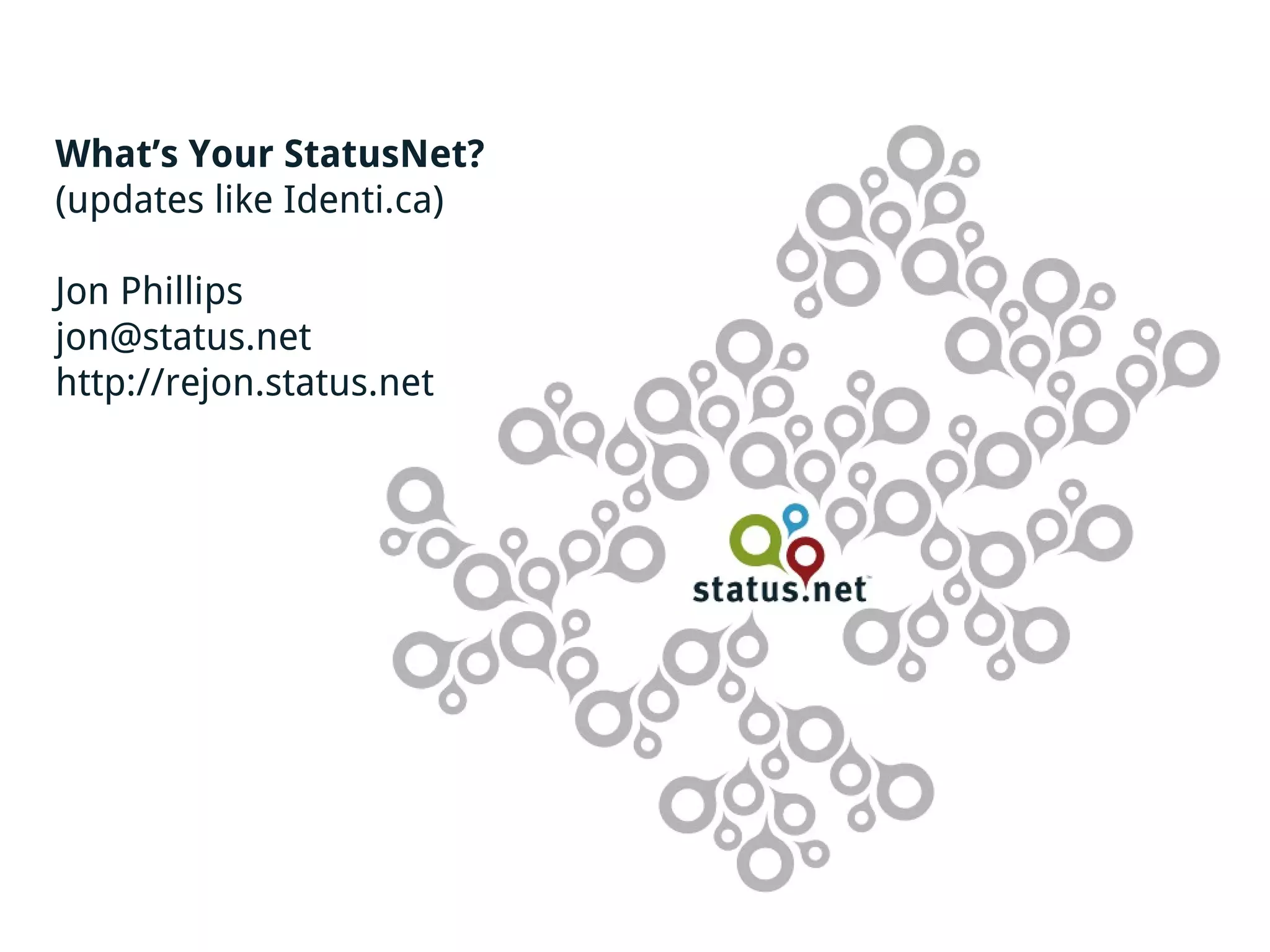 What’s Your StatusNet?
(updates like Identi.ca)

Jon Phillips
jon@status.net
http://rejon.status.net
 