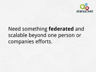 Need something federated and
scalable beyond one person or
companies efforts.
 