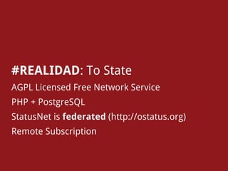 #REALIDAD: To State
AGPL Licensed Free Network Service
PHP + PostgreSQL
StatusNet is federated (http://ostatus.org)
Remote Subscription
 