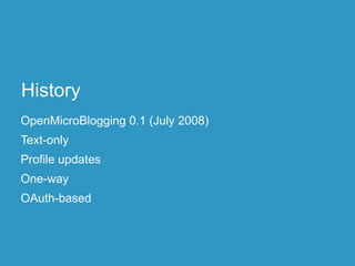 History
OpenMicroBlogging 0.1 (July 2008)
Text-only
Profile updates
One-way
OAuth-based
 