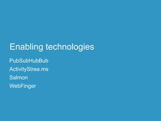 Enabling technologies
PubSubHubBub
ActivityStrea.ms
Salmon
WebFinger
 