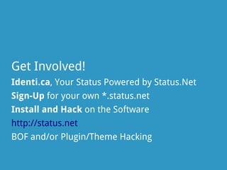 Get Involved!
Identi.ca, Your Status Powered by Status.Net
Sign-Up for your own *.status.net
Install and Hack on the Software
http://status.net
BOF and/or Plugin/Theme Hacking
 
