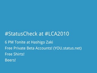#StatusCheck at #LCA2010
6 PM Tonite at Hashigo Zaki
Free Private Beta Accounts! (YOU.status.net)
Free Shirts!
Beers!
 