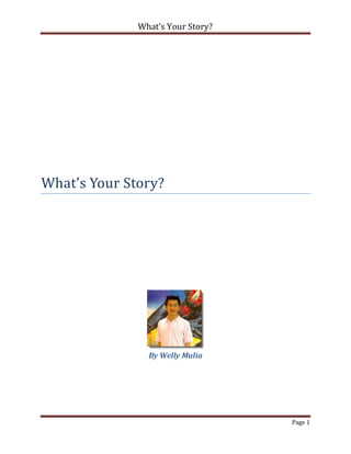 What’s Your Story?




What’s Your Story?




                By Welly Mulia




                                   Page 1
 