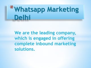 We are the leading company,
which is engaged in offering
complete inbound marketing
solutions.
*Whatsapp Marketing
Delhi
 