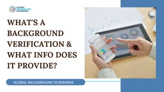WHAT'S A
BACKGROUND
VERIFICATION &
WHAT INFO DOES
IT PROVIDE?
GLOBAL BACKGROUND SCREENING
 