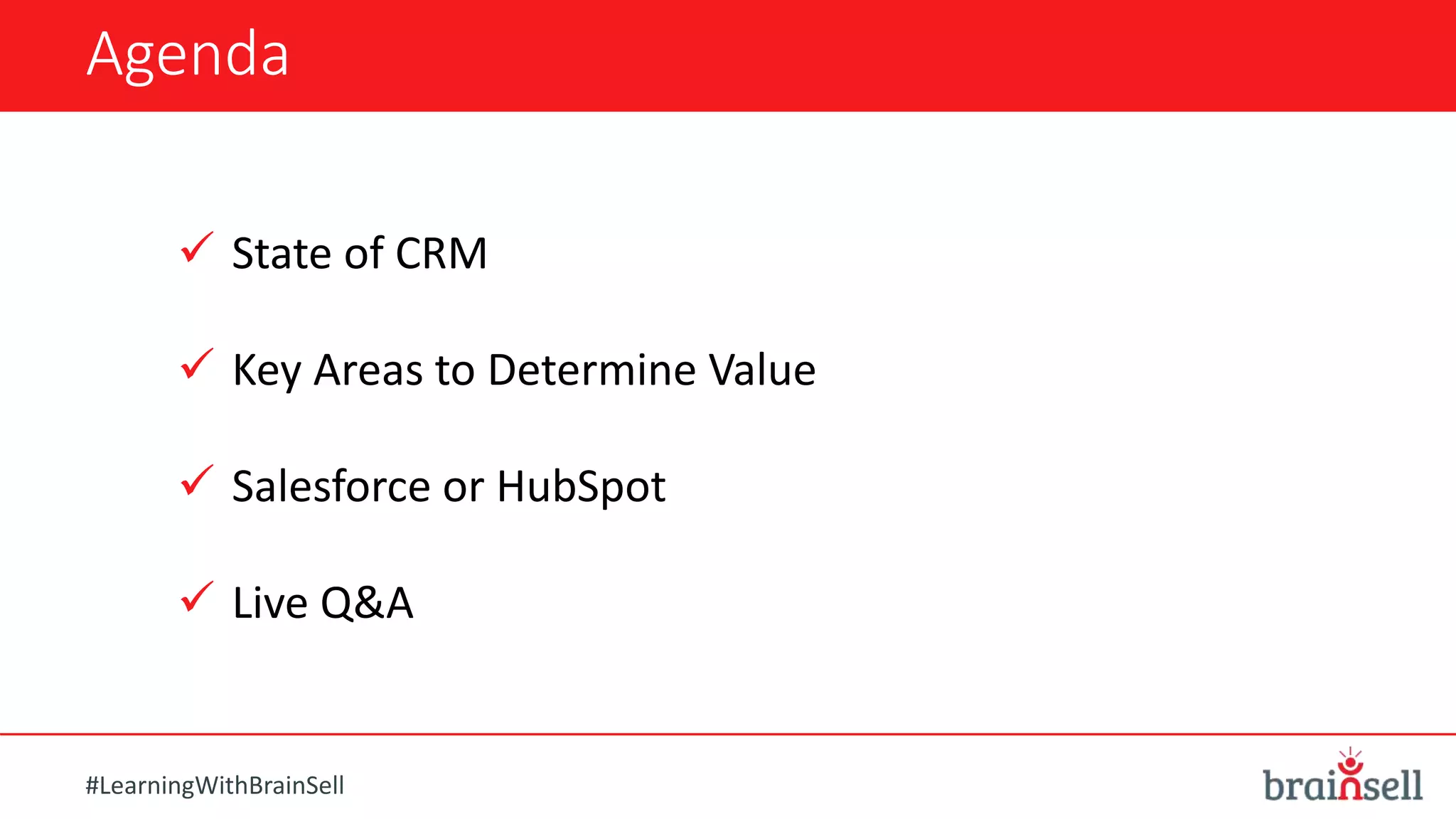 Agenda
 State of CRM
 Key Areas to Determine Value
 Salesforce or HubSpot
 Live Q&A
#LearningWithBrainSell
 