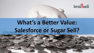 What’s a Better Value:
Salesforce or Sugar Sell?
 