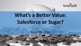 What’s a Better Value:
Salesforce or Sugar?
April 30, 2019
 