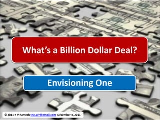 What’s a Billion Dollar Deal?


                             Envisioning One


© 2011 K V Ramesh the.kvr@gmail.com December 4, 2011
 