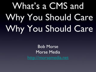 What’s a CMS and  Why You Should Care Why You Should Care ,[object Object],[object Object],[object Object]