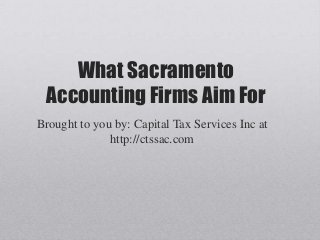 What Sacramento
Accounting Firms Aim For
Brought to you by: Capital Tax Services Inc at
http://ctssac.com
 