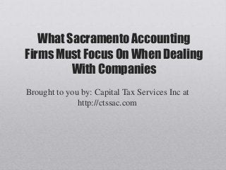 What Sacramento Accounting
Firms Must Focus On When Dealing
With Companies
Brought to you by: Capital Tax Services Inc at
http://ctssac.com
 