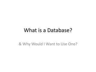 What is a Database?

& Why Would I Want to Use One?
 